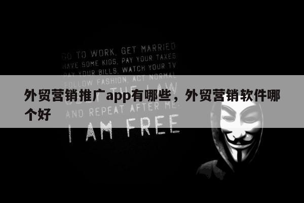 外贸营销推广app有哪些，外贸营销软件哪个好