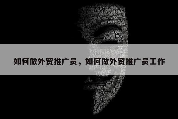 如何做外贸推广员	，如何做外贸推广员工作