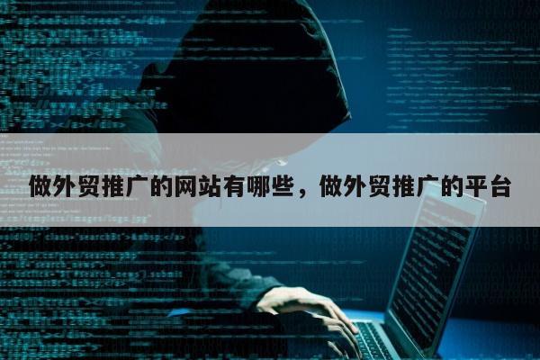 做外贸推广的网站有哪些，做外贸推广的平台