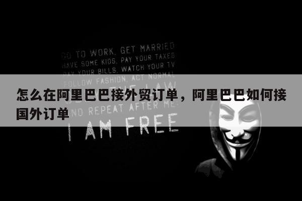 怎么在阿里巴巴接外贸订单	，阿里巴巴如何接国外订单