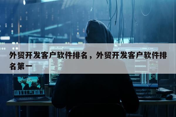 外贸开发客户软件排名，外贸开发客户软件排名第一