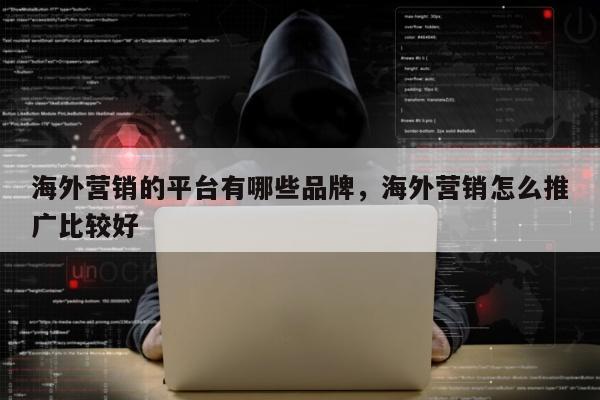 海外营销的平台有哪些品牌，海外营销怎么推广比较好
