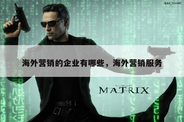 海外营销的企业有哪些，海外营销服务
