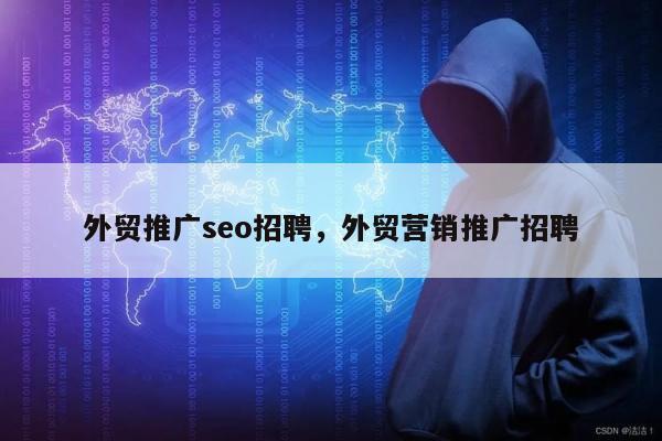 外贸推广seo招聘	，外贸营销推广招聘