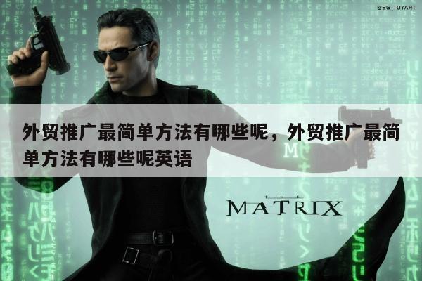 外贸推广最简单方法有哪些呢，外贸推广最简单方法有哪些呢英语