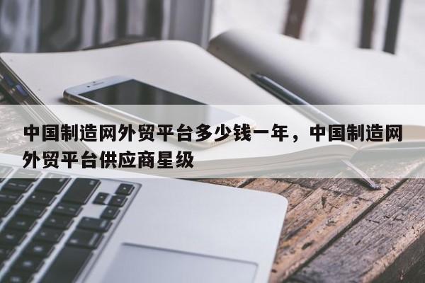 中国制造网外贸平台多少钱一年，中国制造网外贸平台供应商星级