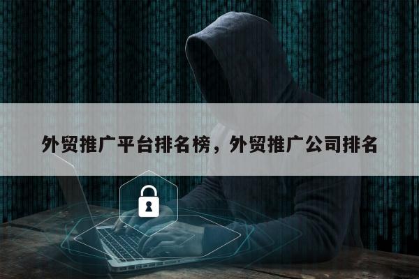 外贸推广平台排名榜	，外贸推广公司排名