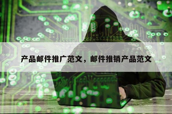 产品邮件推广范文，邮件推销产品范文