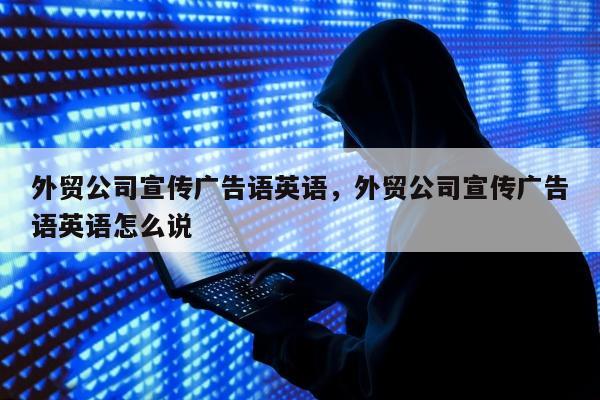 外贸公司宣传广告语英语	，外贸公司宣传广告语英语怎么说