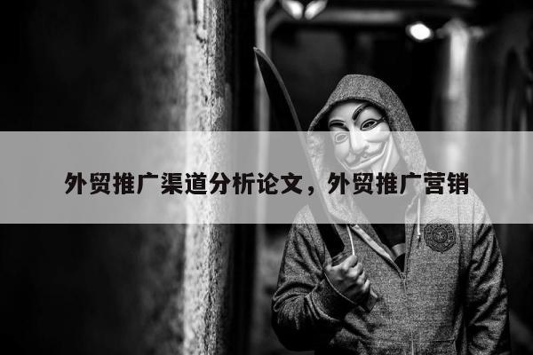 外贸推广渠道分析论文，外贸推广营销
