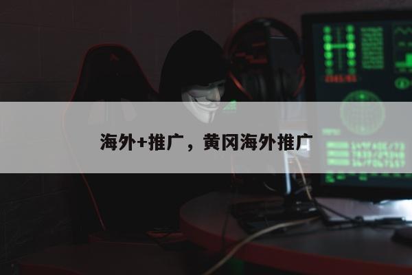 海外+推广，黄冈海外推广