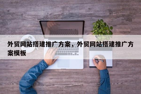 外贸网站搭建推广方案，外贸网站搭建推广方案模板