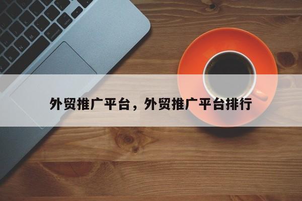 外贸推广平台，外贸推广平台排行