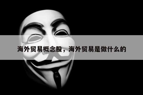 海外贸易概念股，海外贸易是做什么的