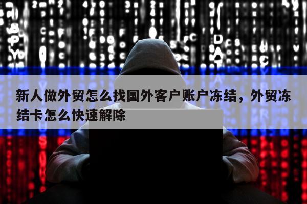 新人做外贸怎么找国外客户账户冻结	，外贸冻结卡怎么快速解除