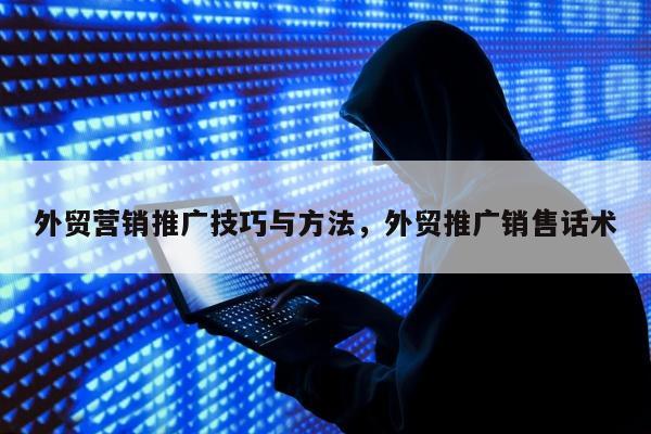 外贸营销推广技巧与方法	，外贸推广销售话术