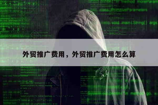 外贸推广费用，外贸推广费用怎么算