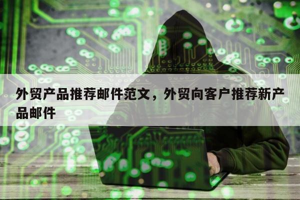 外贸产品推荐邮件范文，外贸向客户推荐新产品邮件