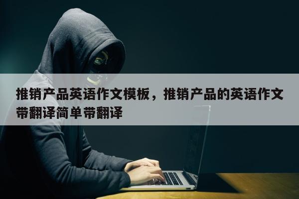 推销产品英语作文模板，推销产品的英语作文带翻译简单带翻译