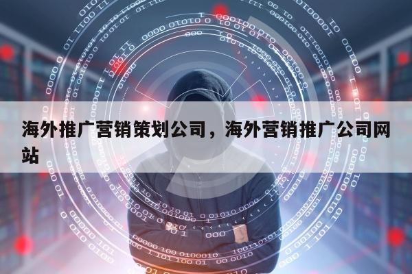 海外推广营销策划公司	，海外营销推广公司网站