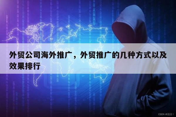 外贸公司海外推广，外贸推广的几种方式以及效果排行