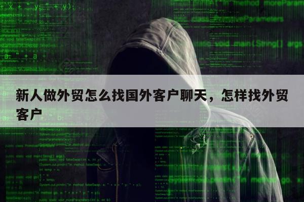 新人做外贸怎么找国外客户聊天，怎样找外贸客户