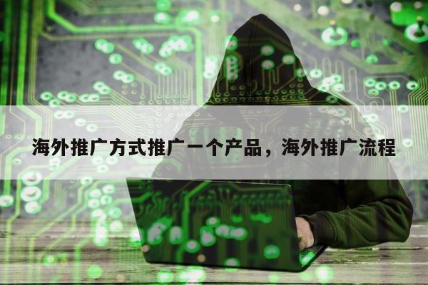 海外推广方式推广一个产品	，海外推广流程
