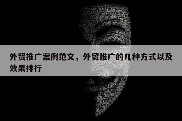 外贸推广案例范文，外贸推广的几种方式以及效果排行