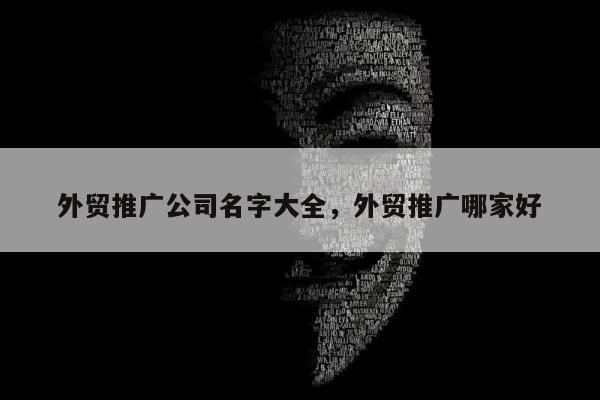 外贸推广公司名字大全，外贸推广哪家好