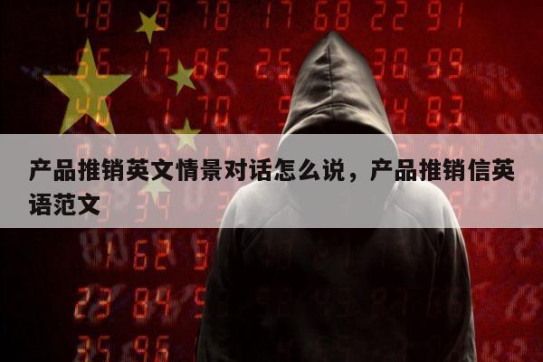 产品推销英文情景对话怎么说，产品推销信英语范文