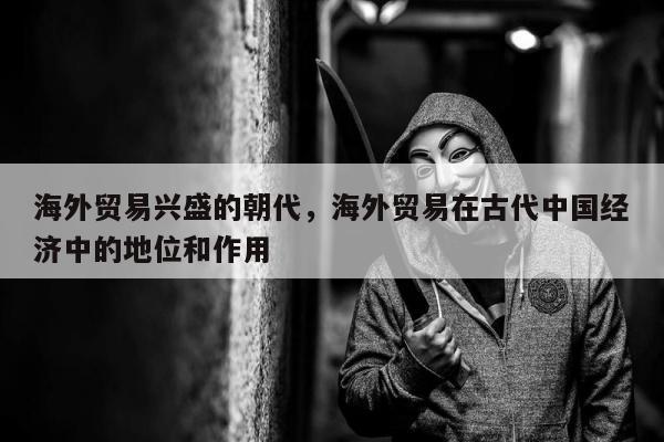 海外贸易兴盛的朝代，海外贸易在古代中国经济中的地位和作用