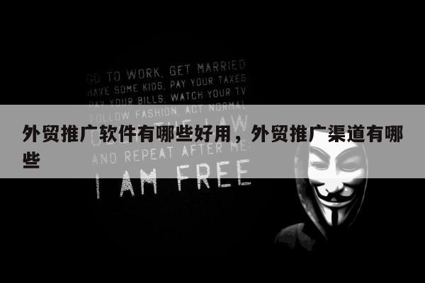 外贸推广软件有哪些好用，外贸推广渠道有哪些