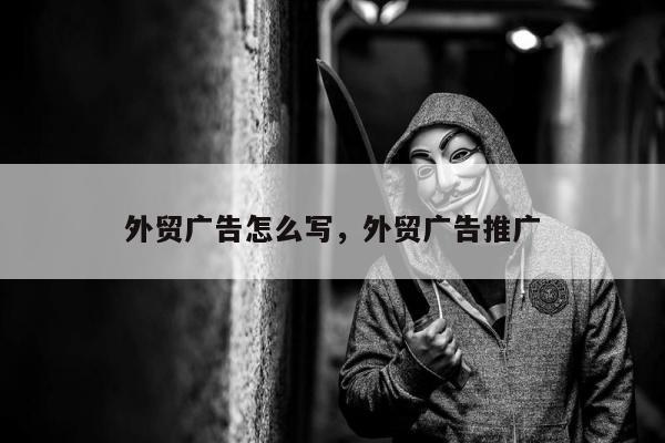 外贸广告怎么写，外贸广告推广