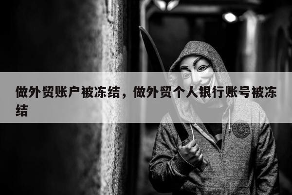 做外贸账户被冻结，做外贸个人银行账号被冻结