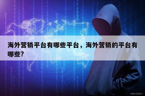 海外营销平台有哪些平台，海外营销的平台有哪些?