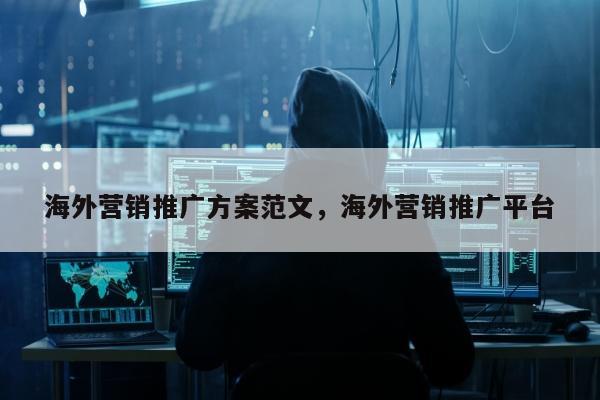 海外营销推广方案范文	，海外营销推广平台