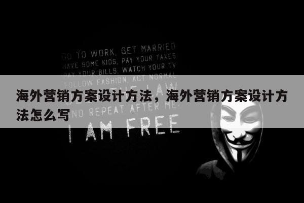 海外营销方案设计方法	，海外营销方案设计方法怎么写