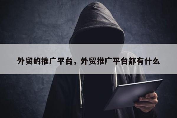 外贸的推广平台	，外贸推广平台都有什么
