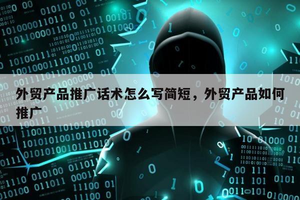 外贸产品推广话术怎么写简短，外贸产品如何推广