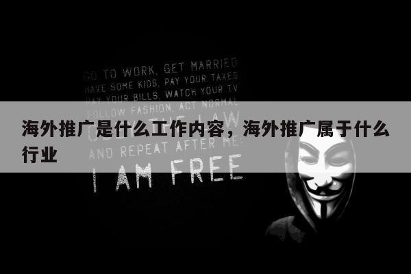 海外推广是什么工作内容，海外推广属于什么行业