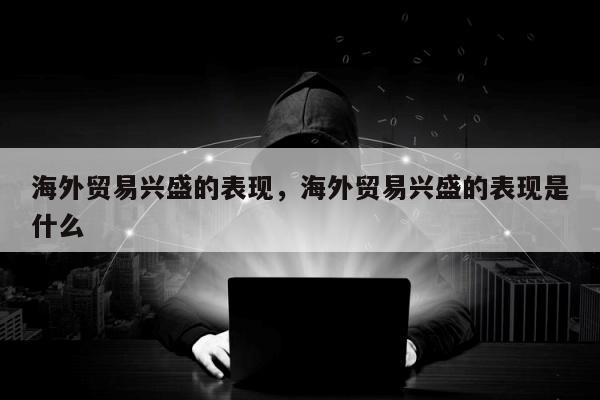 海外贸易兴盛的表现	，海外贸易兴盛的表现是什么