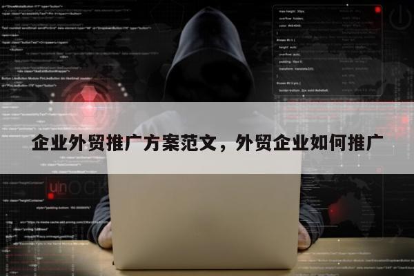 企业外贸推广方案范文，外贸企业如何推广