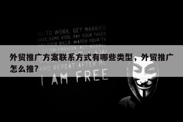 外贸推广方案联系方式有哪些类型	，外贸推广怎么推?