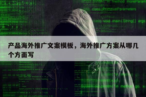 产品海外推广文案模板	，海外推广方案从哪几个方面写