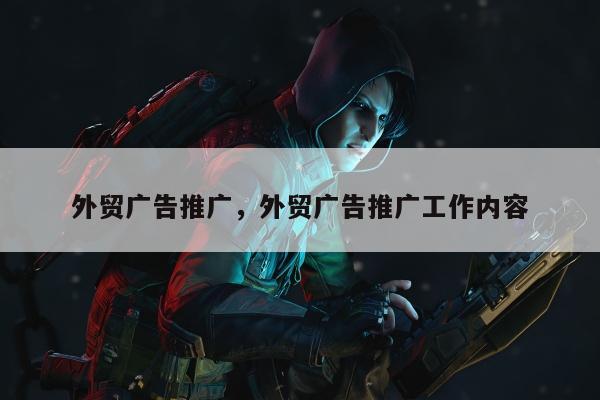 外贸广告推广	，外贸广告推广工作内容