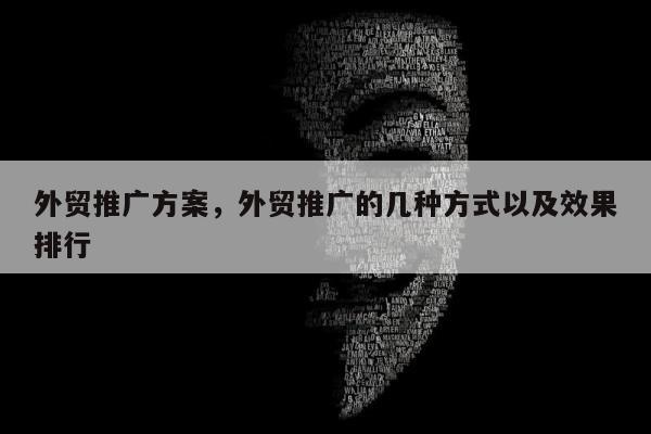 外贸推广方案	，外贸推广的几种方式以及效果排行