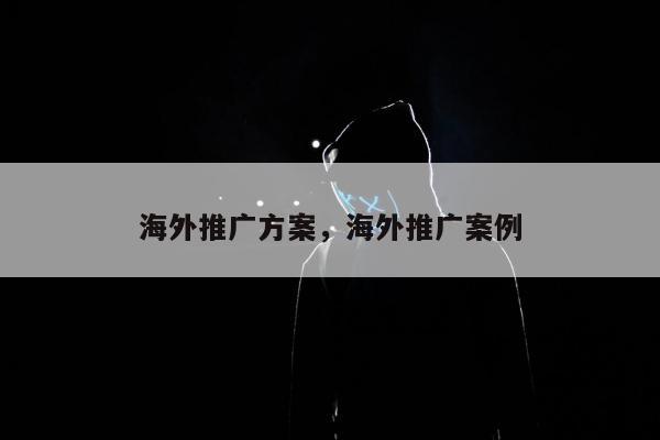 海外推广方案，海外推广案例