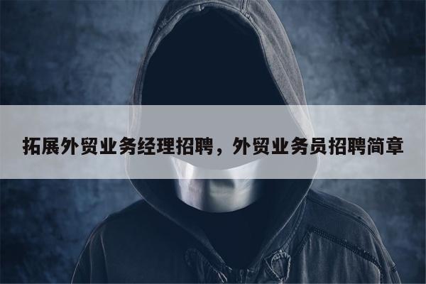拓展外贸业务经理招聘，外贸业务员招聘简章