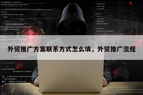 外贸推广方案联系方式怎么填	，外贸推广流程