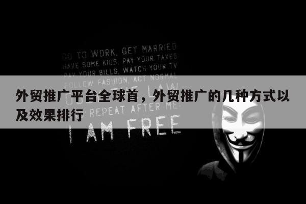 外贸推广平台全球首，外贸推广的几种方式以及效果排行